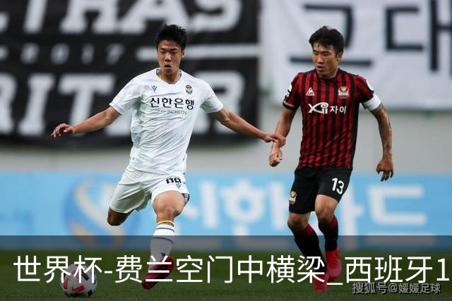 世界杯-费兰空门中横梁 西班牙12射4正半场暂0-0佛得角